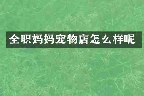全职妈妈宠物店怎么样呢