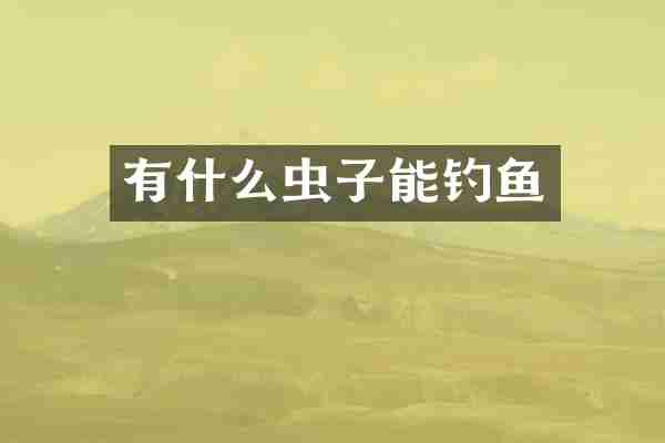 有什么虫子能钓鱼
