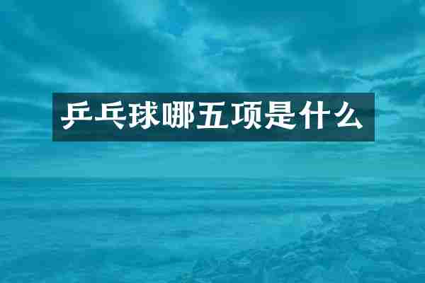 乒乓球哪五项是什么