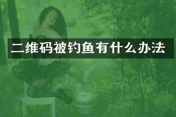 二维码被钓鱼有什么办法