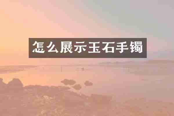 怎么展示玉石手镯
