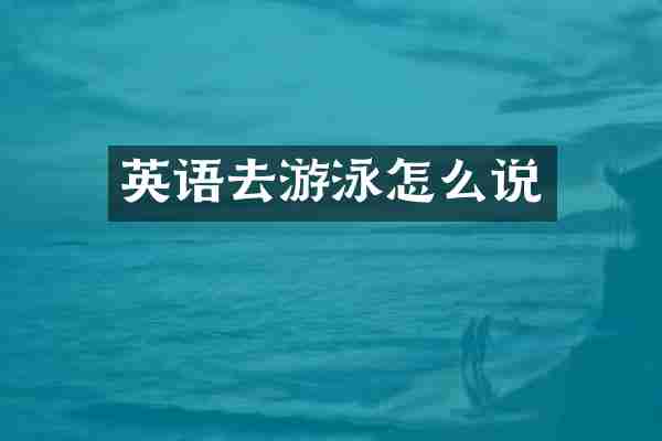 英语去游泳怎么说