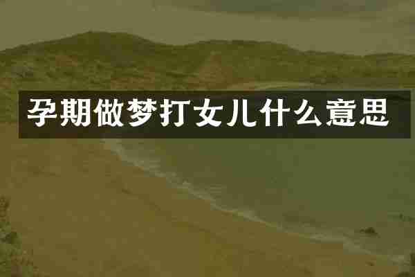 孕期做梦打女儿什么意思