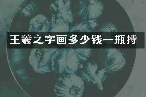 王羲之字画多少钱一瓶持