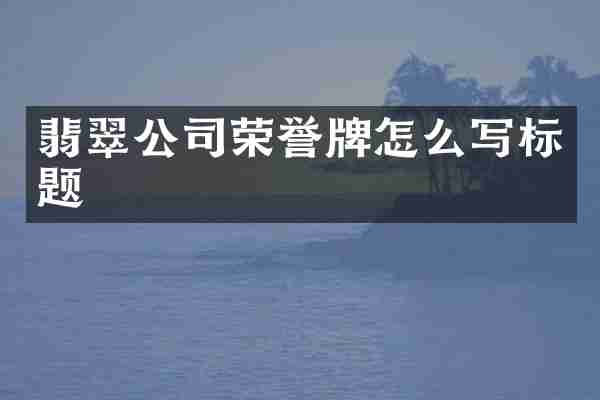 翡翠公司荣誉牌怎么写标题