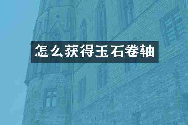 怎么获得玉石卷轴