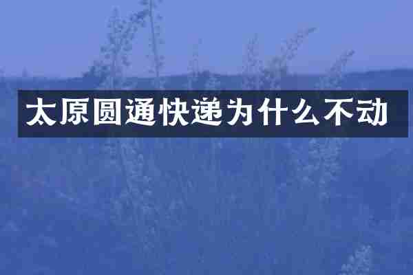 太原圆通快递为什么不动