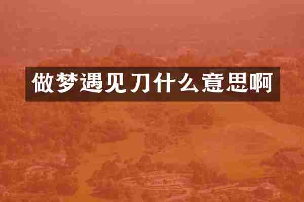 做梦遇见刀什么意思啊