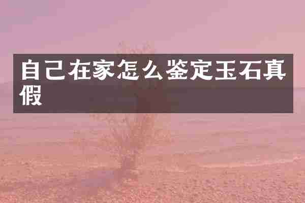 自己在家怎么鉴定玉石真假