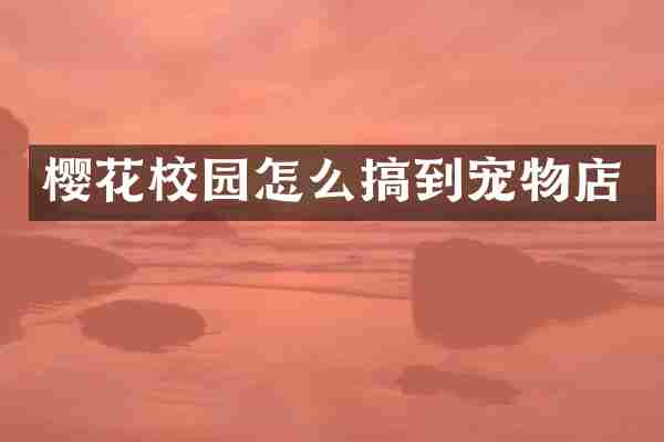 樱花校园怎么搞到宠物店