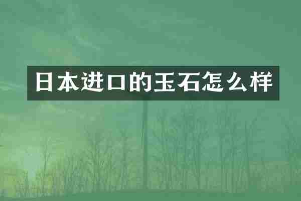 日本进口的玉石怎么样