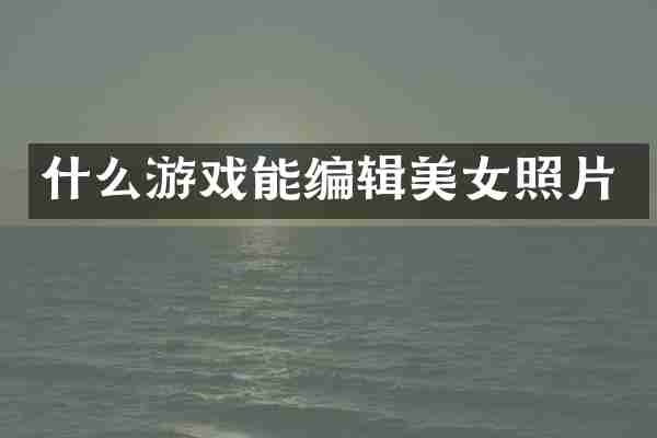 什么游戏能编辑美女照片