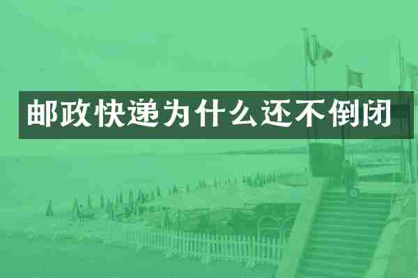 邮政快递为什么还不倒闭