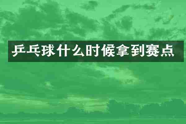乒乓球什么时候拿到赛点