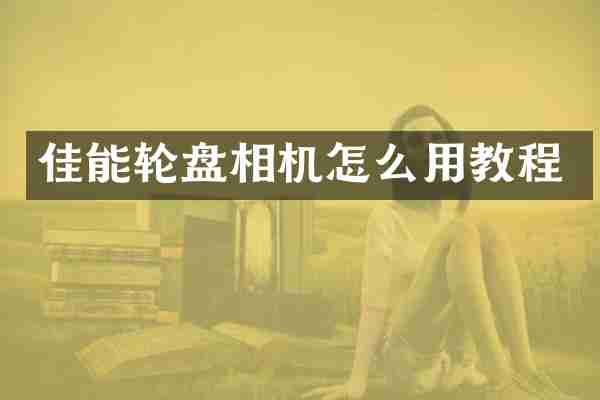 佳能轮盘相机怎么用教程