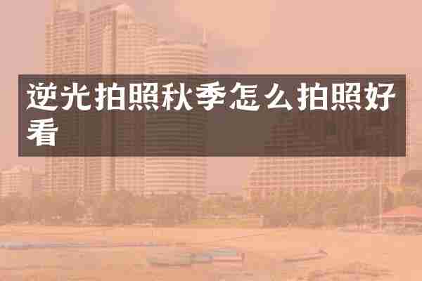 逆光拍照秋季怎么拍照好看