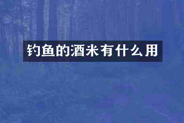 钓鱼的酒米有什么用