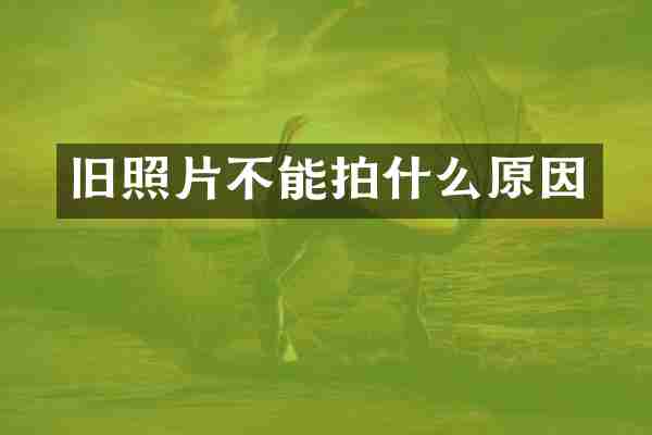 旧照片不能拍什么原因