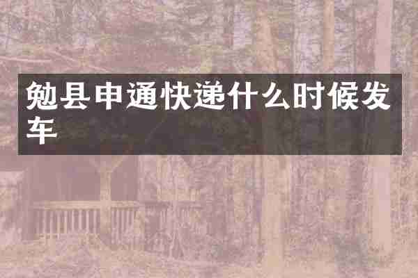 勉县申通快递什么时候发车