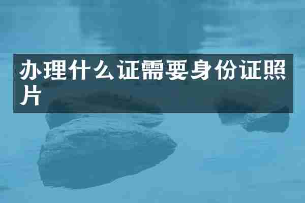 办理什么证需要身份证照片