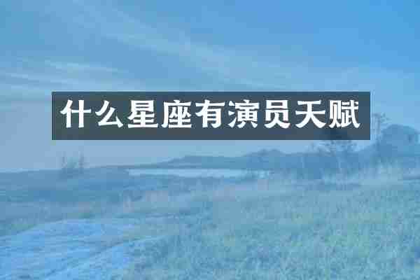 什么星座有演员天赋