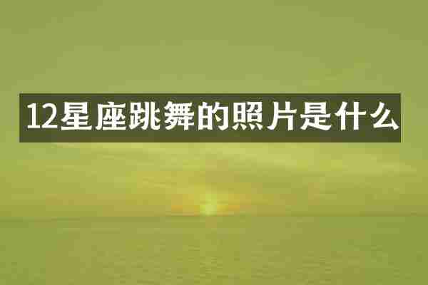 12星座跳舞的照片是什么