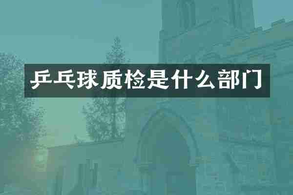 乒乓球质检是什么部门