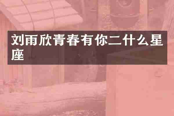 刘雨欣青春有你二什么星座