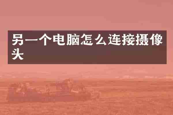 另一个电脑怎么连接摄像头