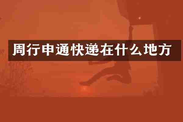 周行申通快递在什么地方