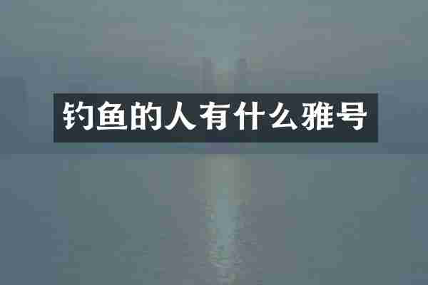 钓鱼的人有什么雅号