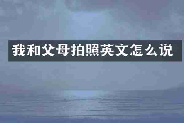 我和父母拍照英文怎么说