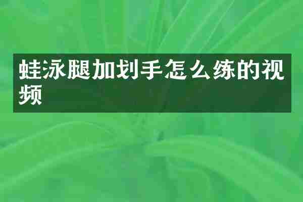 蛙泳腿加划手怎么练的视频