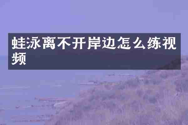 蛙泳离不开岸边怎么练视频