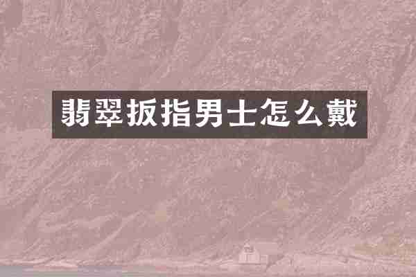 翡翠扳指男士怎么戴