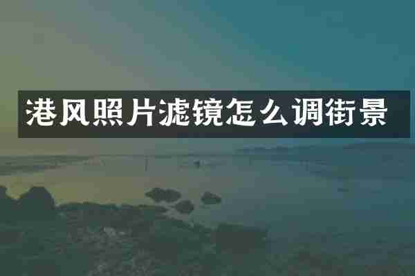 港风照片滤镜怎么调街景