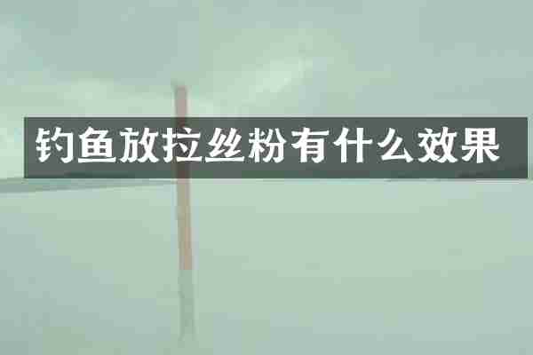 钓鱼放拉丝粉有什么效果