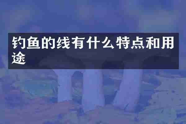 钓鱼的线有什么特点和用途