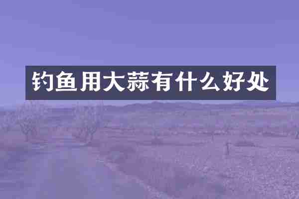 钓鱼用大蒜有什么好处