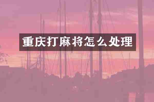 重庆打麻将怎么处理