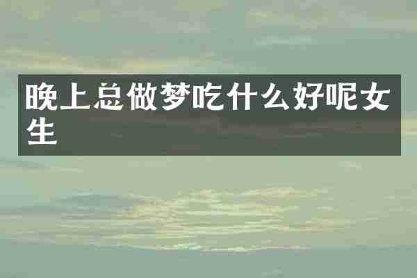 晚上总做梦吃什么好呢女生