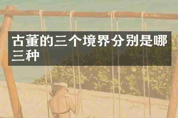 古董的三个境界分别是哪三种