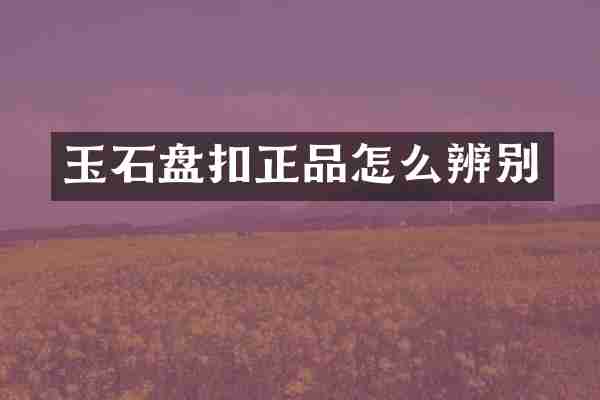 玉石盘扣正品怎么辨别