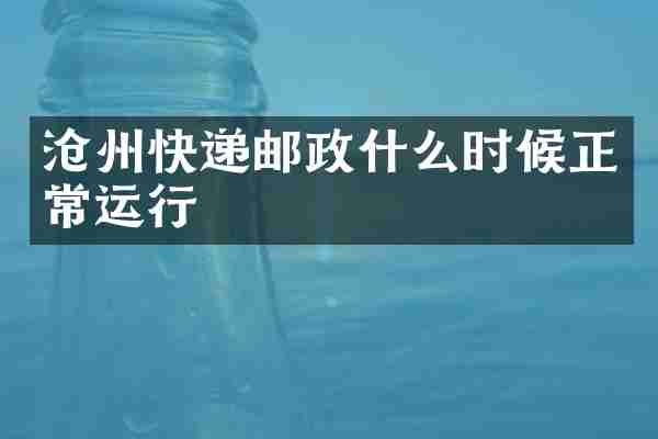 沧州快递邮政什么时候正常运行