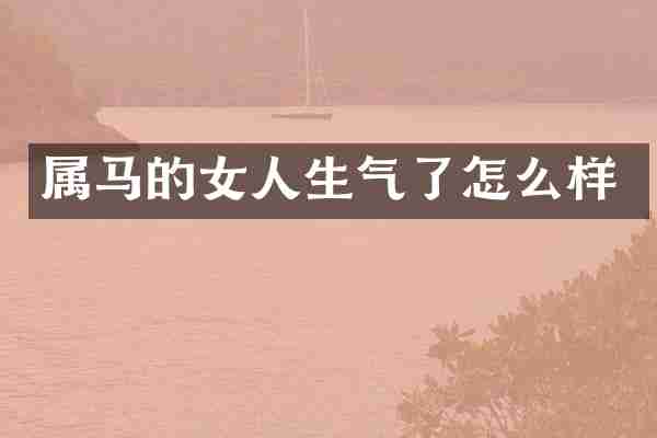 属马的女人生气了怎么样