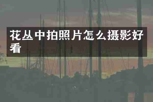 花丛中拍照片怎么摄影好看