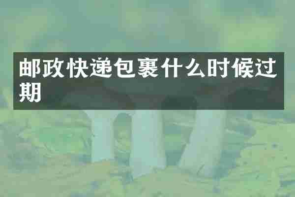 邮政快递包裹什么时候过期