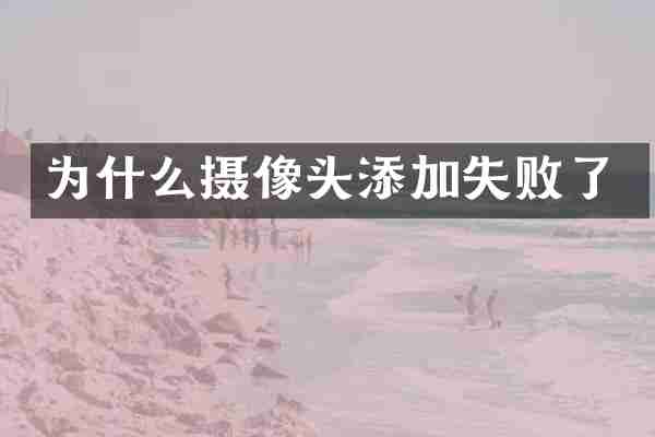 为什么摄像头添加失败了