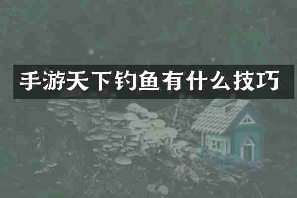手游天下钓鱼有什么技巧