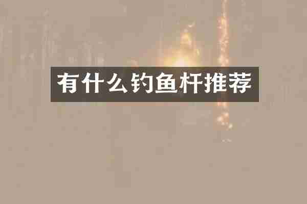 有什么钓鱼杆推荐